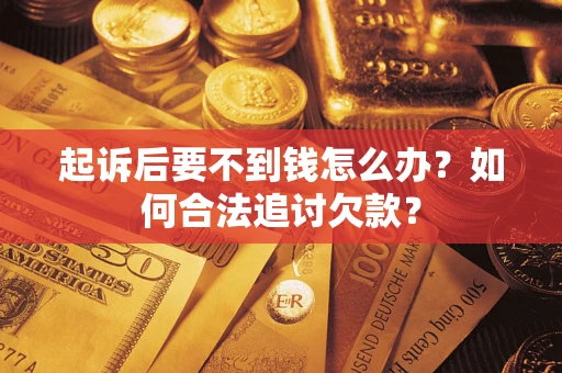 北京起诉后要不到钱怎么办？如何合法追讨欠款？