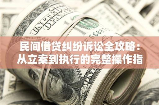 北京民间借贷纠纷诉讼全攻略：从立案到执行的完整操作指南