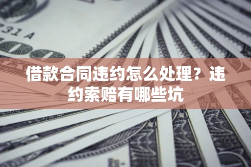 北京借款合同违约怎么处理？违约索赔有哪些坑