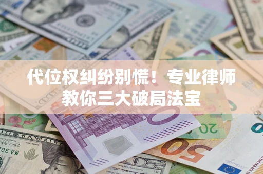 北京代位权纠纷别慌！专业律师教你三大破局法宝