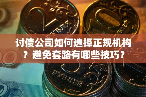 北京讨债公司如何选择正规机构？避免套路有哪些技巧？