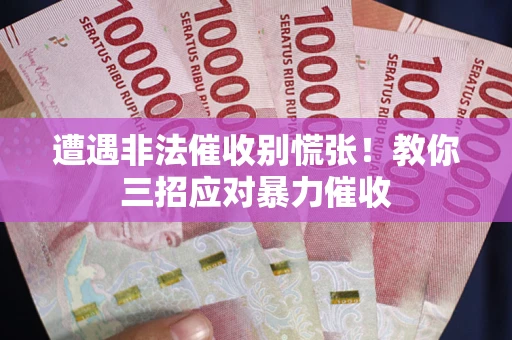 北京遭遇非法催收别慌张！教你三招应对暴力催收