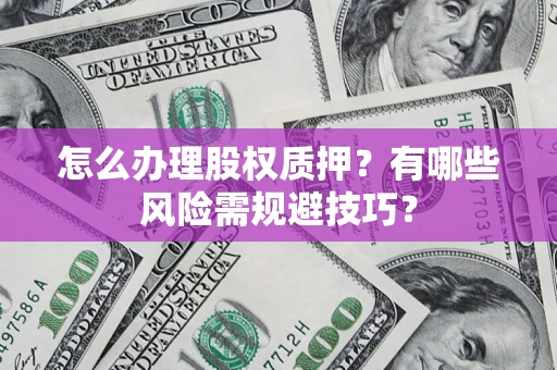 北京怎么办理股权质押？有哪些风险需规避技巧？