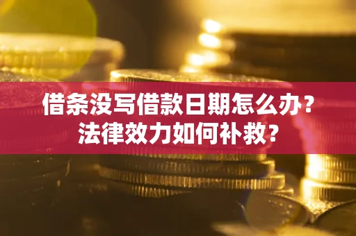 北京借条没写借款日期怎么办？法律效力如何补救？