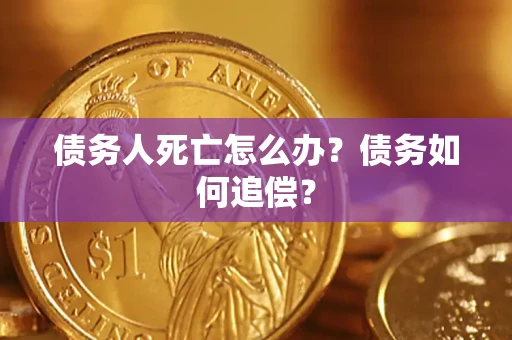 北京债务人死亡怎么办？债务如何追偿？