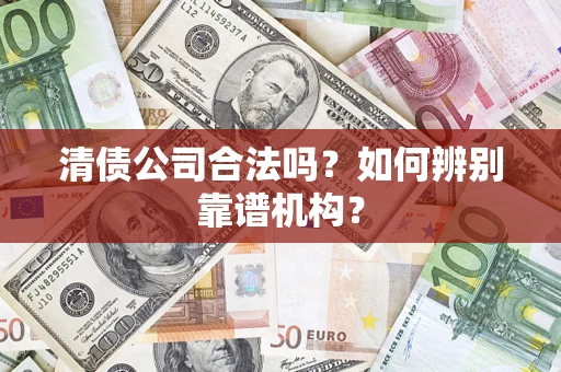 北京清债公司合法吗?如何辨别靠谱机构? 北京清债公司合法吗?如何辨别靠谱机构?