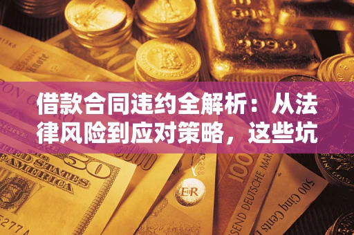 北京借款合同违约全解析：从法律风险到应对策略，这些坑别再踩！