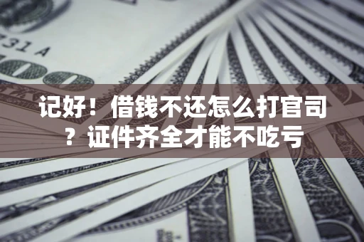 北京记好！借钱不还怎么打官司？证件齐全才能不吃亏