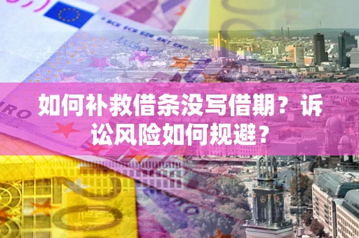 北京如何补救借条没写借期？诉讼风险如何规避？