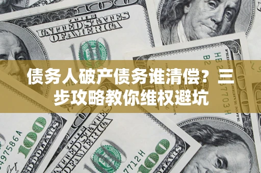 北京债务人破产债务谁清偿？三步攻略教你维权避坑